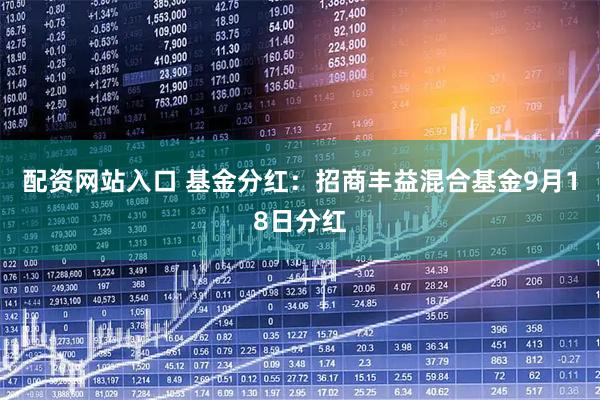 配资网站入口 基金分红：招商丰益混合基金9月18日分红