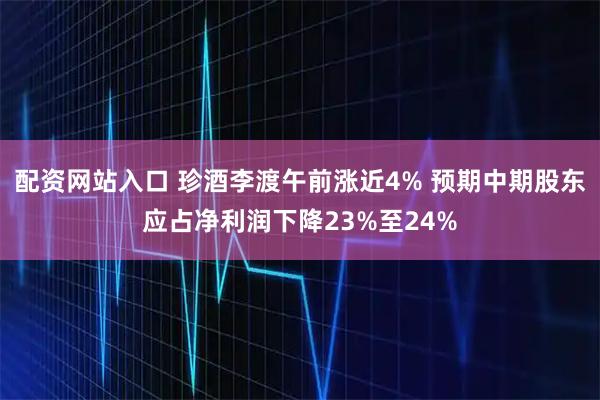 配资网站入口 珍酒李渡午前涨近4% 预期中期股东应占净利润下降23%至24%