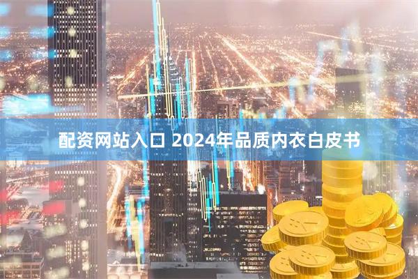 配资网站入口 2024年品质内衣白皮书