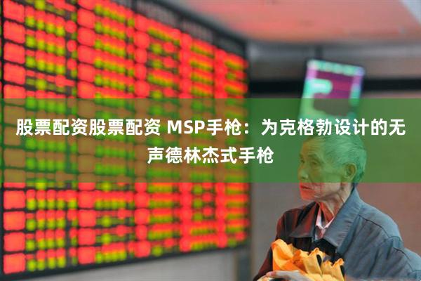 股票配资股票配资 MSP手枪：为克格勃设计的无声德林杰式手枪