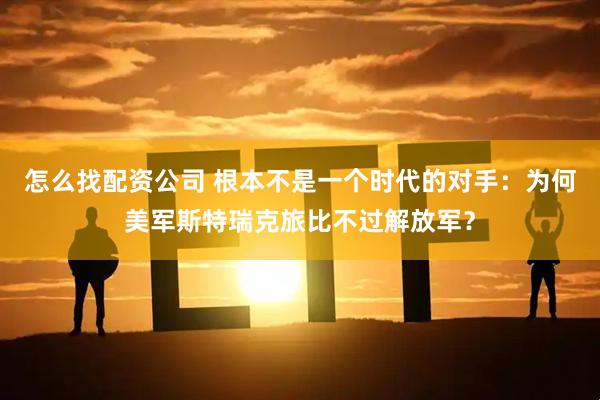 怎么找配资公司 根本不是一个时代的对手：为何美军斯特瑞克旅比不过解放军？