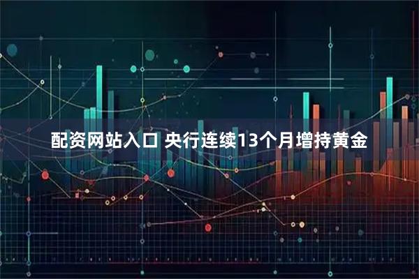 配资网站入口 央行连续13个月增持黄金