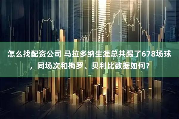 怎么找配资公司 马拉多纳生涯总共踢了678场球，同场次和梅罗、贝利比数据如何？