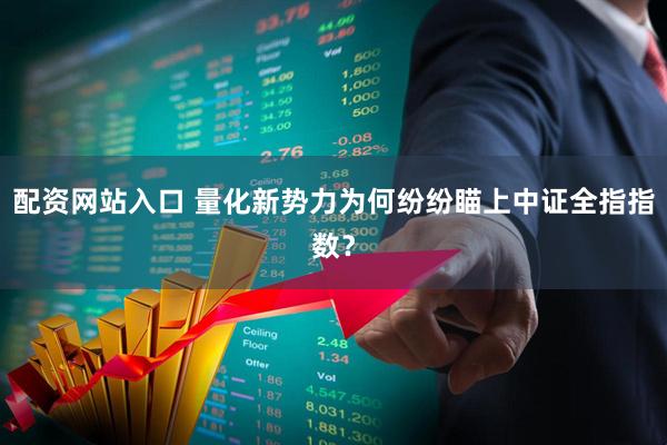 配资网站入口 量化新势力为何纷纷瞄上中证全指指数？