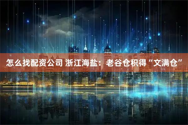 怎么找配资公司 浙江海盐：老谷仓积得“文满仓”
