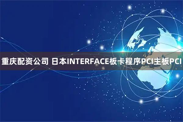 重庆配资公司 日本INTERFACE板卡程序PCI主板PCI