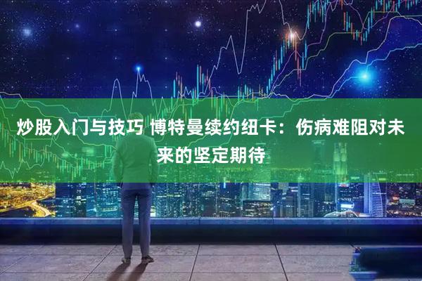 炒股入门与技巧 博特曼续约纽卡：伤病难阻对未来的坚定期待