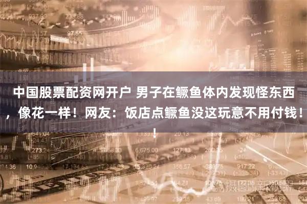 中国股票配资网开户 男子在鳜鱼体内发现怪东西，像花一样！网友：饭店点鳜鱼没这玩意不用付钱！