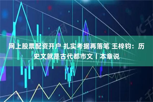 网上股票配资开户 扎实考据再落笔 王梓钧：历史文就是古代都市文丨本章说