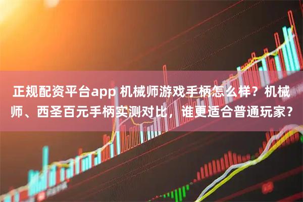 正规配资平台app 机械师游戏手柄怎么样？机械师、西圣百元手柄实测对比，谁更适合普通玩家？