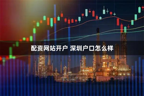 配资网站开户 深圳户口怎么样
