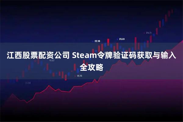 江西股票配资公司 Steam令牌验证码获取与输入全攻略