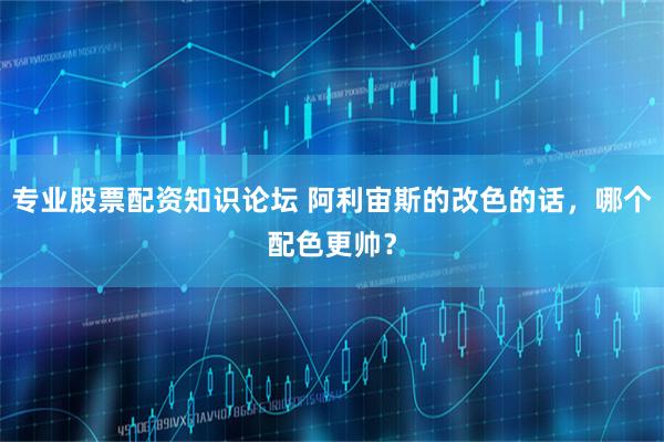 专业股票配资知识论坛 阿利宙斯的改色的话，哪个配色更帅？