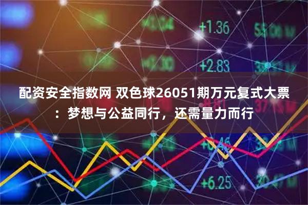 配资安全指数网 双色球26051期万元复式大票：梦想与公益同行，还需量力而行