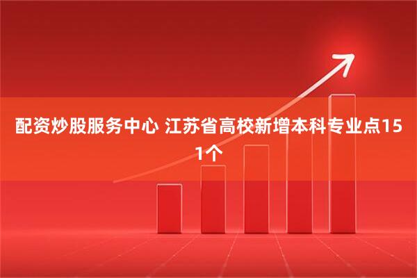 配资炒股服务中心 江苏省高校新增本科专业点151个