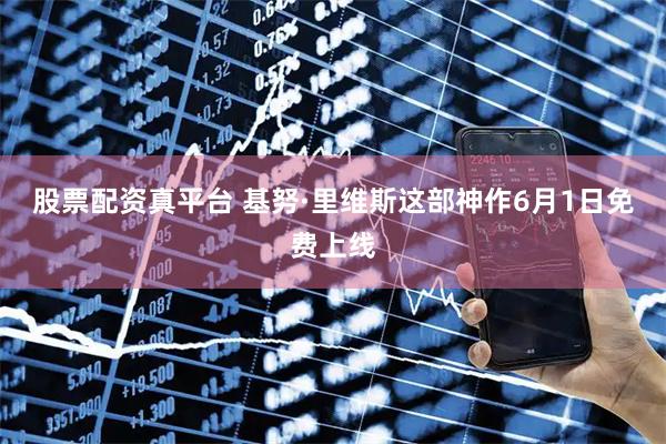 股票配资真平台 基努·里维斯这部神作6月1日免费上线