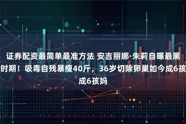 证券配资最简单最准方法 安吉丽娜·朱莉自曝最黑暗时期！吸毒自残暴瘦40斤，36岁切除卵巢如今成6孩妈