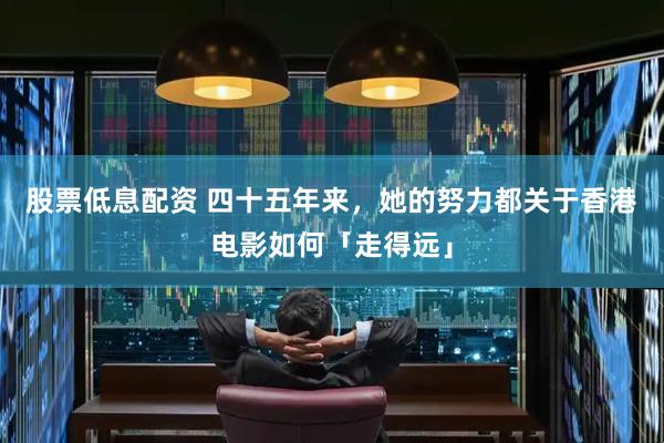 股票低息配资 四十五年来,她的努力都关于香港电影如何「走得远」